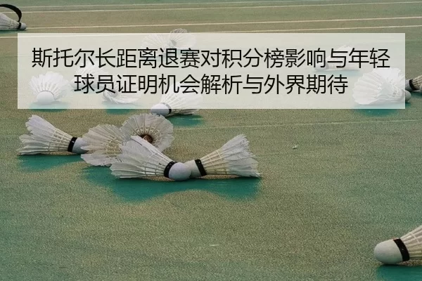 斯托尔长距离退赛对积分榜影响与年轻球员证明机会解析与外界期待