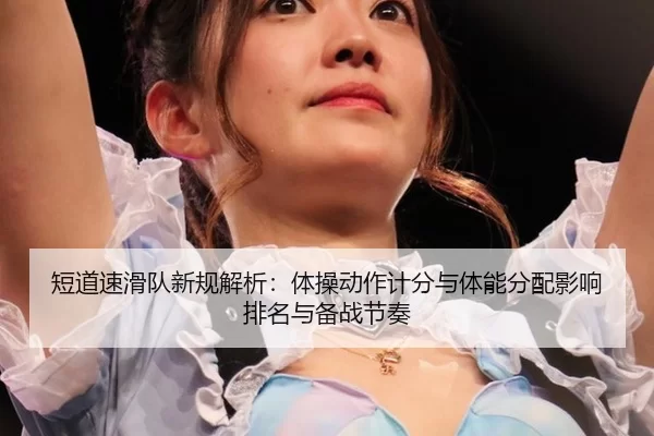 短道速滑队新规解析：体操动作计分与体能分配影响排名与备战节奏（Baowei Sports）